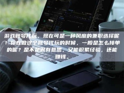 中山游戏账号代玩，现在可是一种风靡的兼职选择呢！你在做这个账号代玩的时候，一般是怎么接单的呢？是不是很有意思，又能积累经验，还能赚钱。