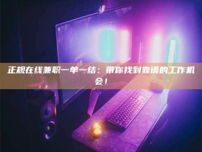 中山正规在线兼职一单一结：带你找到靠谱的工作机会！