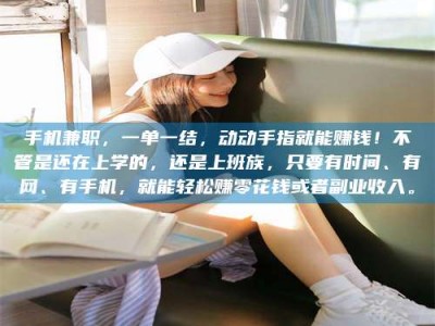 中山手机兼职，一单一结，动动手指就能赚钱！不管是还在上学的，还是上班族，只要有时间、有网、有手机，就能轻松赚零花钱或者副业收入。