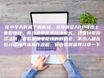中山花小半天时间了解市场，发现很多APP可线上兼职赚钱，而且是单任务结清模式，还支持零投资注册，看似是赚零花钱的好机会，不少人都在后台咨询具体操作流程，我也觉得值得分享一下~