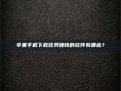 中山苹果手机下载任务赚钱的软件有哪些？