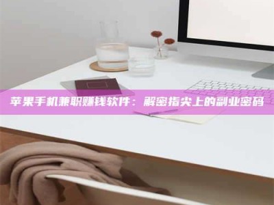 中山苹果手机兼职赚钱软件：解密指尖上的副业密码