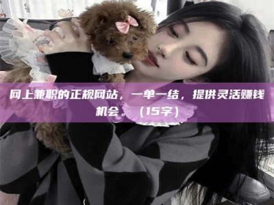 中山网上兼职的正规网站，一单一结，提供灵活赚钱机会。（15字）