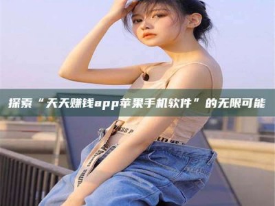 中山探索“天天赚钱app苹果手机软件”的无限可能