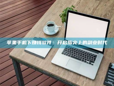 中山苹果手机下赚钱软件：开启指尖上的副业时代